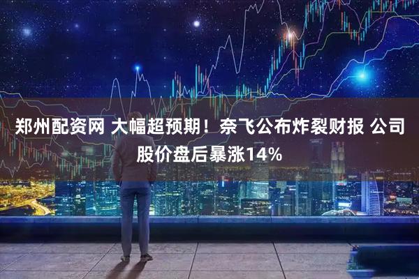 郑州配资网 大幅超预期！奈飞公布炸裂财报 公司股价盘后暴涨14%