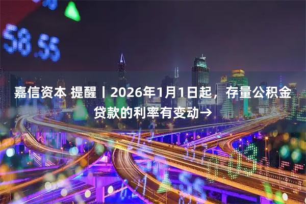 嘉信资本 提醒丨2026年1月1日起，存量公积金贷款的利率有变动→
