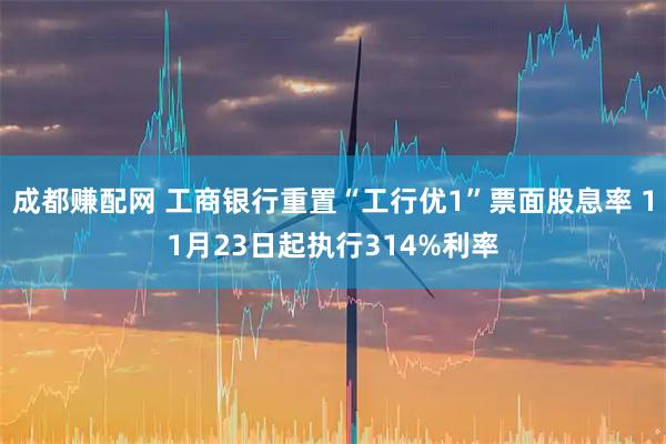 成都赚配网 工商银行重置“工行优1”票面股息率 11月23日起执行314%利率