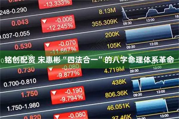 铭创配资 宋惠彬“四法合一”的八字命理体系革命